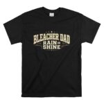 Bleacher Dad Rain Or Shine T Shirt 6.jpg