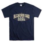 Bleacher Dad Rain Or Shine T Shirt 7.jpg
