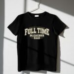 Full Time Bleacher Dad 1 T Shirt.jpg