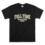 Full Time Bleacher Dad T Shirt 6.jpg