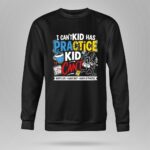 I Cant My Kid Has Practice 9 Sweatshirt.jpg
