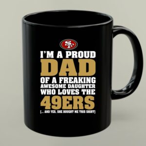 Im A Proud Dad Of A Freaking Awesome Daughter Who Loves The 49ers 1 mug.jpg