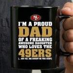 Im A Proud Dad Of A Freaking Awesome Daughter Who Loves The 49ers 3 mug.jpg