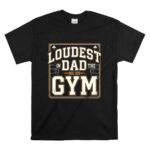 Loudest Dad In The Gym T Shirt 6.jpg