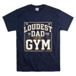 Loudest Dad In The Gym T Shirt 7.jpg