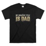 My Greatest Title Is Dad T Shirt 6.jpg
