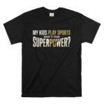 My Kids Play Sports Whats Your Superpower T Shirt 6.jpg