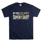 My Kids Play Sports Whats Your Superpower T Shirt 7.jpg