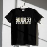 My Wallet Loves Travel Ball Said No Dad Ever 1 T Shirt.jpg