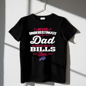 Never Underestimate A Dad Who Is Also A Buffalo Bills Fan 1 T Shirt.jpg