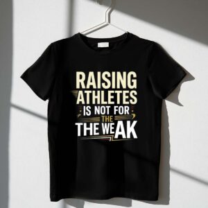 Raising Athletes Is Not For The Weak 1 T Shirt.jpg