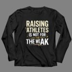 Raising Athletes Is Not For The Weak 4 Long Sleeves.jpg