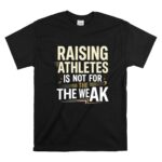 Raising Athletes Is Not For The Weak T Shirt 6.jpg