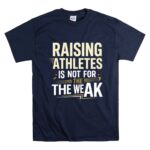 Raising Athletes Is Not For The Weak T Shirt 7.jpg