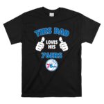 This Dad Loves His Philadelphia 76ers T Shirt 6.jpg
