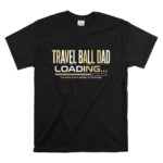Travel Ball Dad Loading T Shirt 6.jpg